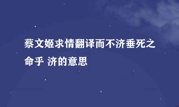 蔡文姬求情翻译而不济垂死之命乎 济的意思