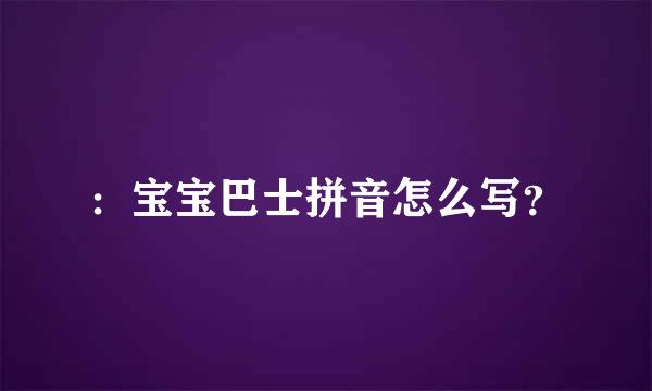 ：宝宝巴士拼音怎么写？