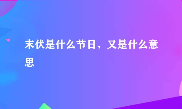 末伏是什么节日，又是什么意思