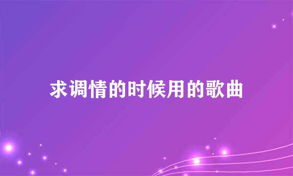 求调情的时候用的歌曲