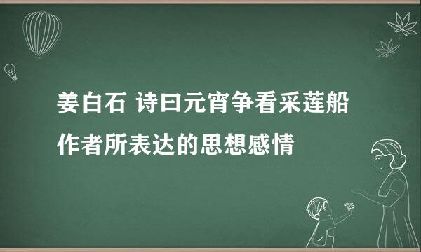 姜白石 诗曰元宵争看采莲船作者所表达的思想感情