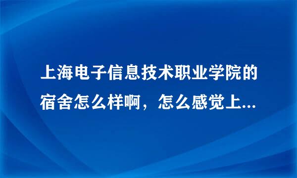 上海电子信息技术职业学院的宿舍怎么样啊，怎么感觉上网查的不行啊。