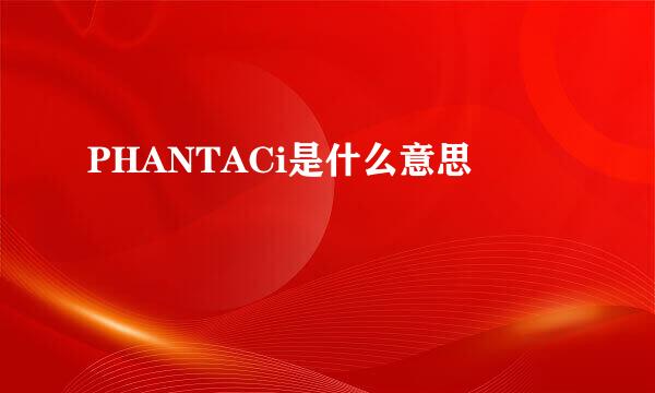 PHANTACi是什么意思