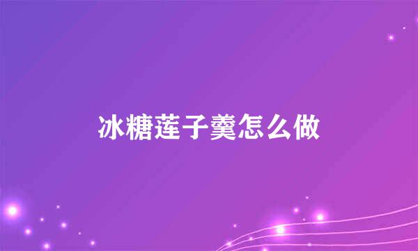 冰糖莲子羹怎么做