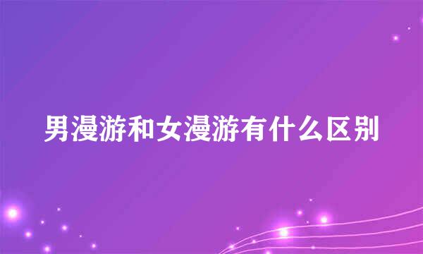 男漫游和女漫游有什么区别