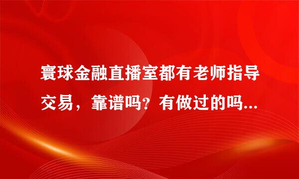 寰球金融直播室都有老师指导交易，靠谱吗？有做过的吗？给点建议