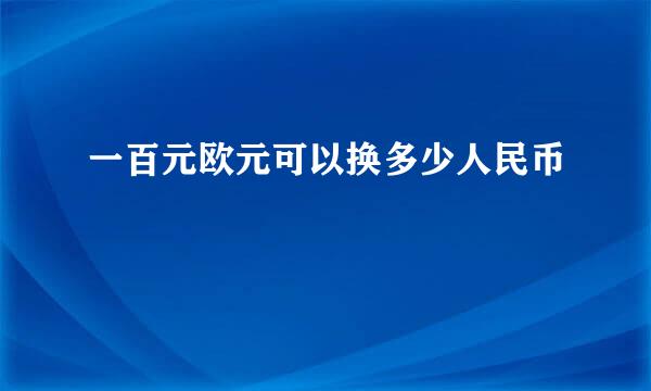 一百元欧元可以换多少人民币