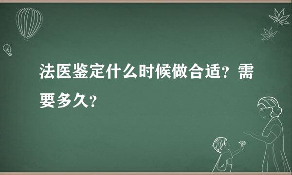 法医鉴定什么时候做合适？需要多久？