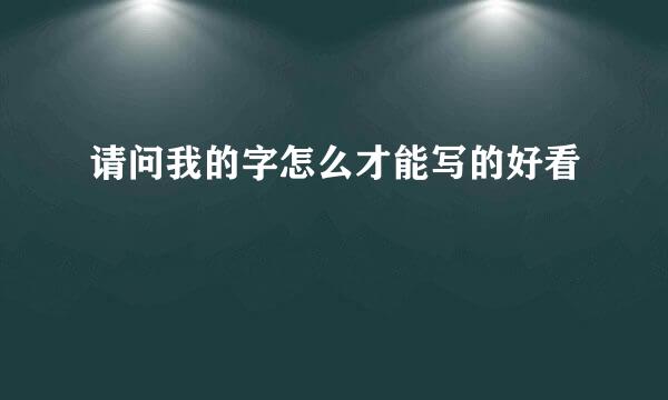 请问我的字怎么才能写的好看