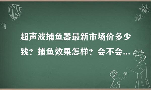 超声波捕鱼器最新市场价多少钱？捕鱼效果怎样？会不会经常出毛病？还有，使用的时候还用使长电线接电源吗