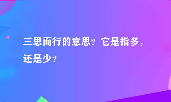 三思而行的意思？它是指多，还是少？