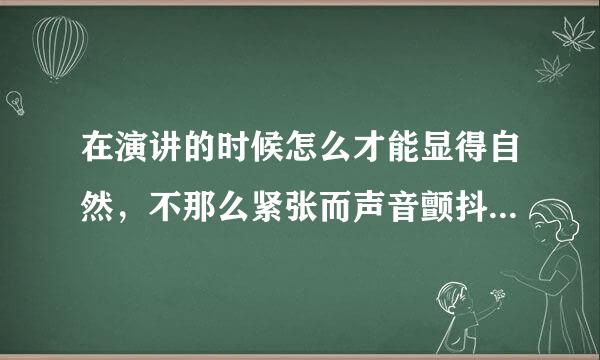 在演讲的时候怎么才能显得自然，不那么紧张而声音颤抖呢？第一次演讲哦。就明天上午。谢谢谢谢！