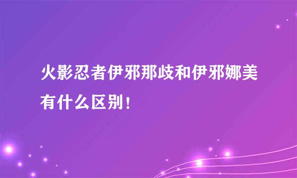 火影忍者伊邪那歧和伊邪娜美有什么区别！