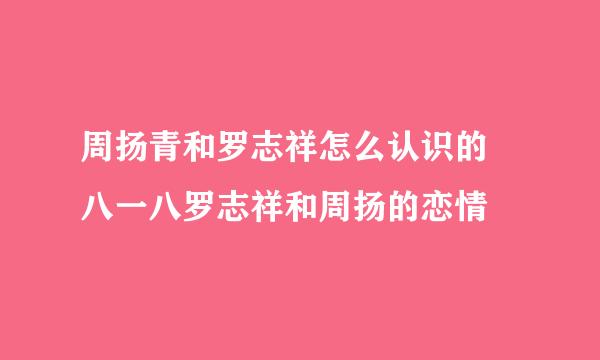 周扬青和罗志祥怎么认识的 八一八罗志祥和周扬的恋情