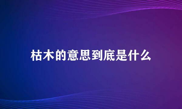 枯木的意思到底是什么