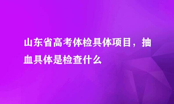 山东省高考体检具体项目，抽血具体是检查什么