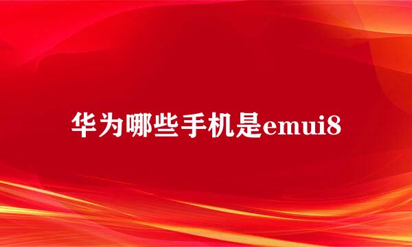 华为哪些手机是emui8