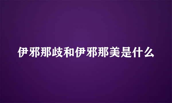 伊邪那歧和伊邪那美是什么