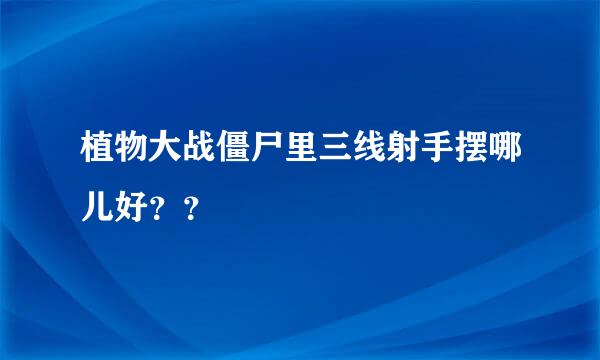 植物大战僵尸里三线射手摆哪儿好？？