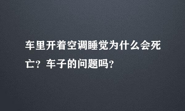 车里开着空调睡觉为什么会死亡？车子的问题吗？