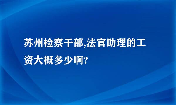 苏州检察干部,法官助理的工资大概多少啊?