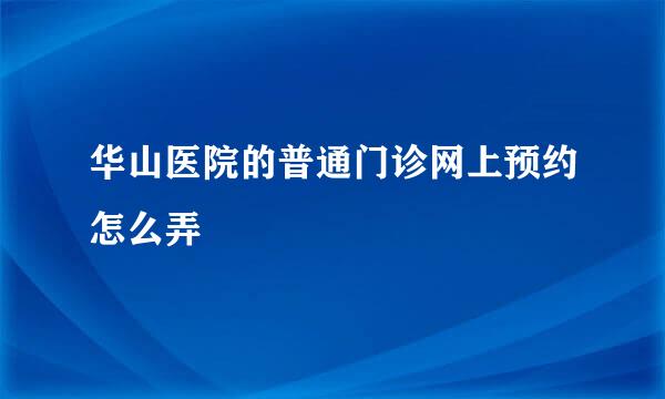 华山医院的普通门诊网上预约怎么弄