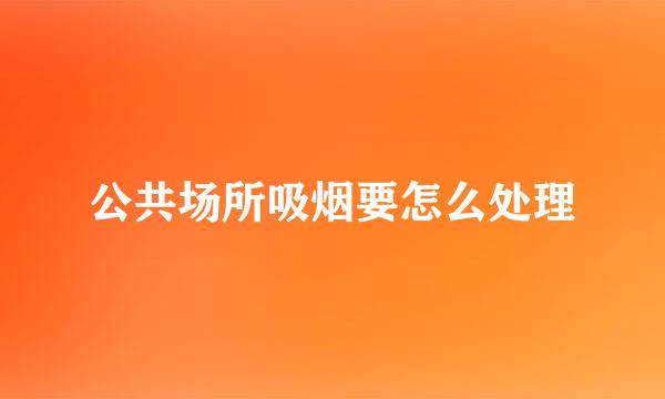 公共场所吸烟要怎么处理