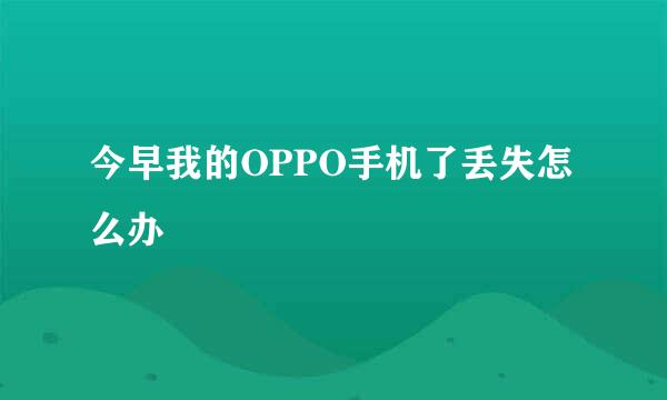 今早我的OPPO手机了丢失怎么办