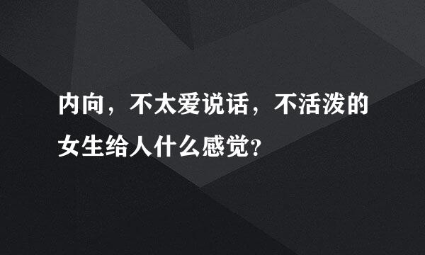 内向，不太爱说话，不活泼的女生给人什么感觉？