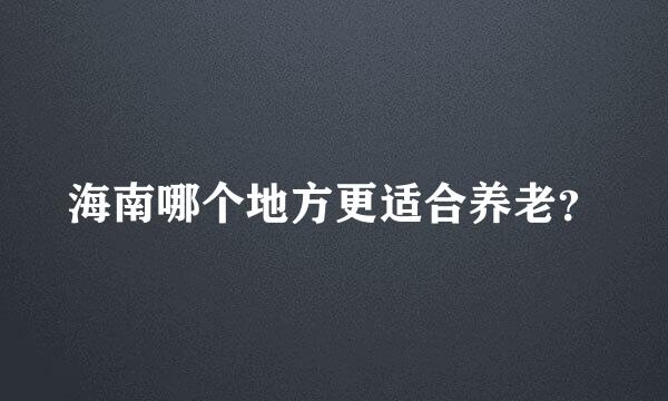 海南哪个地方更适合养老？