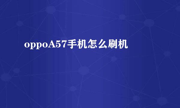 oppoA57手机怎么刷机