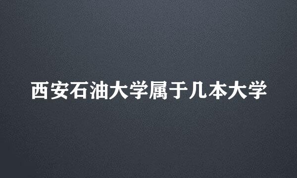 西安石油大学属于几本大学