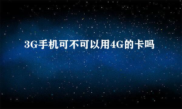 3G手机可不可以用4G的卡吗