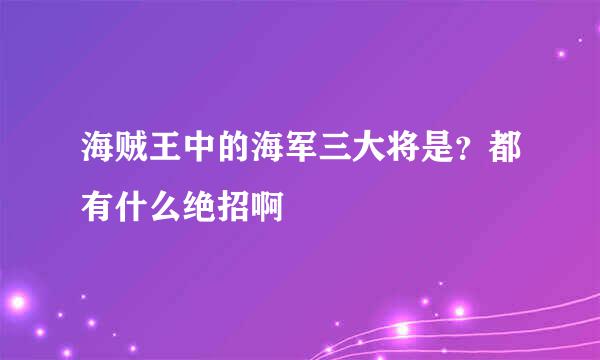 海贼王中的海军三大将是？都有什么绝招啊