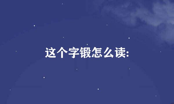 这个字锻怎么读: