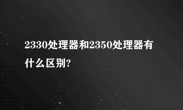 2330处理器和2350处理器有什么区别?