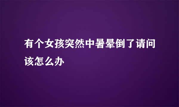 有个女孩突然中暑晕倒了请问该怎么办