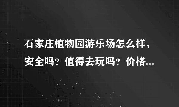 石家庄植物园游乐场怎么样，安全吗？值得去玩吗？价格怎么样啊。有没有注意的地方。