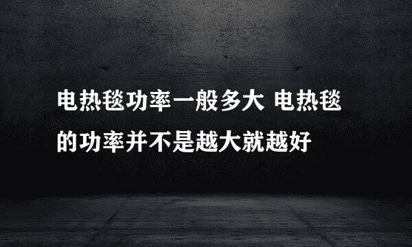 电热毯功率一般多大 电热毯的功率并不是越大就越好