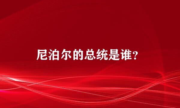 尼泊尔的总统是谁？