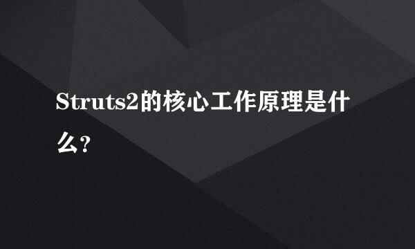 Struts2的核心工作原理是什么？