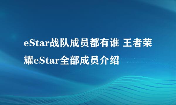 eStar战队成员都有谁 王者荣耀eStar全部成员介绍