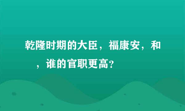 乾隆时期的大臣，福康安，和珅，谁的官职更高？