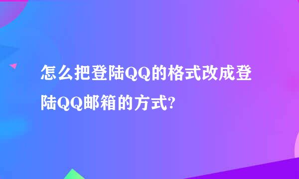 怎么把登陆QQ的格式改成登陆QQ邮箱的方式?