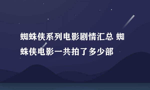 蜘蛛侠系列电影剧情汇总 蜘蛛侠电影一共拍了多少部