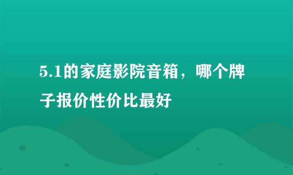 5.1的家庭影院音箱，哪个牌子报价性价比最好