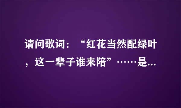 请问歌词：“红花当然配绿叶，这一辈子谁来陪”……是什么歌？