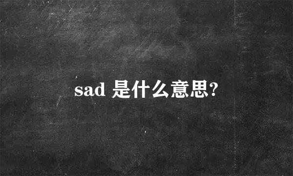 sad 是什么意思?