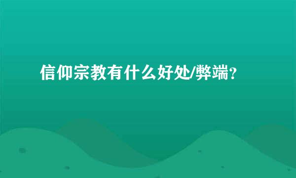 信仰宗教有什么好处/弊端？