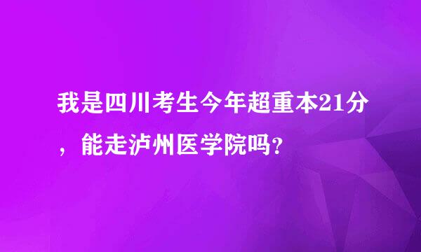 我是四川考生今年超重本21分，能走泸州医学院吗？